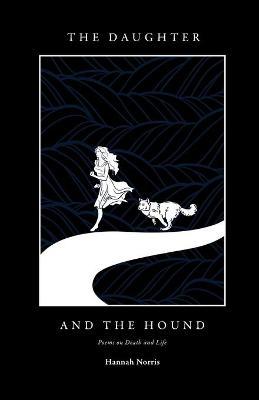 The Daughter and The Hound: Poems on Death and Life - Hannah Norris