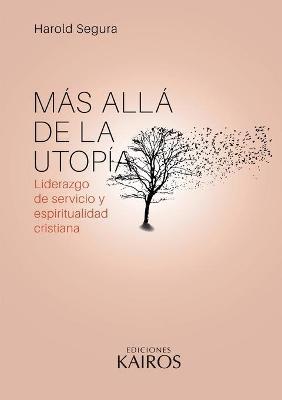 M�s all� de la utop�a: Liderazgo de servicio y espiritualidad cristiana. Cuarta edici�n revisada y ampliada. - Harold Segura