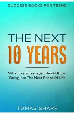 Poza produsului Success Books For Teens: The Next 10 Years - What Every Teenager Should Know Going Into The Next Phase Of Life - Tomas Sharp