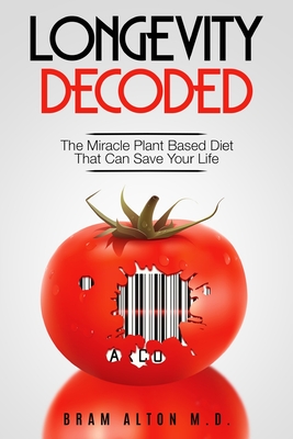 Plant Based Eating - Longevity Decoded: Longevity Decoded - The Miracle Plant Based Diet That Can Save Your Life - Bram Alton