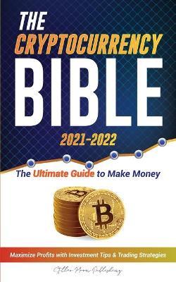 The Cryptocurrency Bible 2021-2022: Ultimate Guide to Make Money; Maximize Crypto Profits with Investment Tips & Trading Strategies (Bitcoin, Ethereum - Stellar Moon Publishing