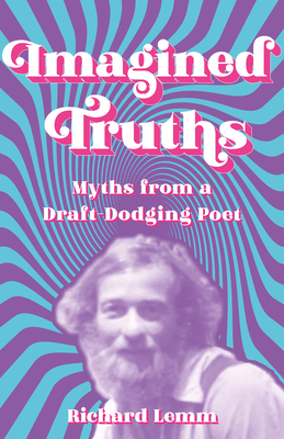 Imagined Truths: Myths from a Draft-Dodging Poet - Richard Lemm