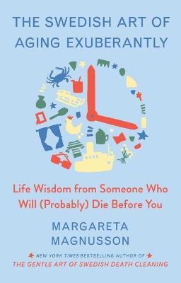 The Swedish Art of Aging Well: Life Advice from Someone Who Will (Probably) Die Before You - Margareta Magnusson