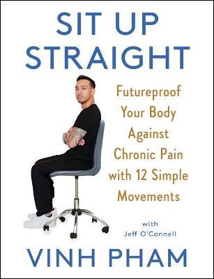 Sit Up Straight: Futureproof Your Body Against Chronic Pain with 12 Simple Movements - Vinh Pham