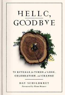 Hello, Goodbye: 75 Rituals for Times of Loss, Celebration, and Change - Day Schildkret