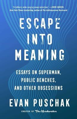 Escape Into Meaning: Essays on Superman, Public Benches, and Other Obsessions - Evan Puschak