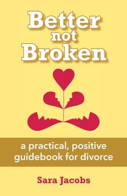 Better not Broken: a practical, positive guidebook for divorce - Sara Jacobs