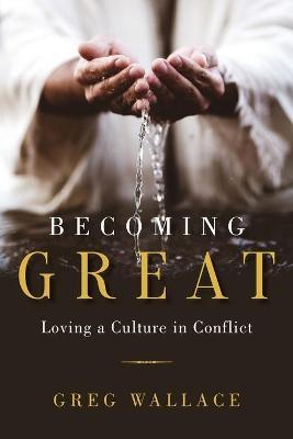 Becoming Great: Loving A Culture In Conflict - Greg Wallace