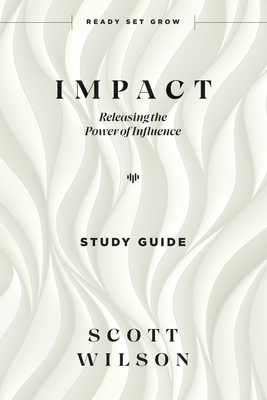 Impact - Study Guide: Releasing the Power of Influence - Scott Wilson
