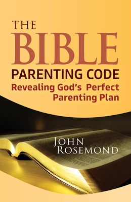 The Bible Parenting Code: Revealing God's Perfect Parenting Plan - John Rosemond