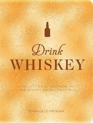 Drink Whiskey: A Collection of Bourbon, Rye, and Scotch Whisky Cocktails - Taylor Bentley