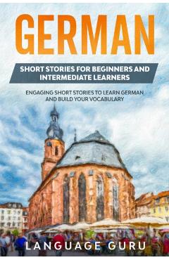German Short Stories for Beginners and Intermediate Learners: Engaging Short Stories to Learn German and Build Your Vocabulary (2nd Edition) - Language Guru