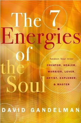 The 7 Energies of the Soul: Awaken Your Inner Creator, Healer, Warrior, Lover, Artist, Explorer, and Master - David Gandelman