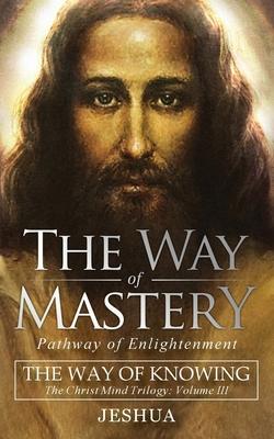 The Way of Mastery, Pathway of Enlightenment: The Way of Knowing, The Christ Mind Trilogy Volume III ( Pocket Edition ) - Jeshua Ben Joseph