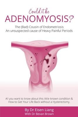 Adenomyosis -The Bad Cousin of Endometriosis: An unsuspected cause of Heavy Painful Periods - Eisen Liang