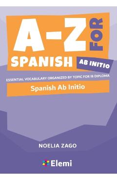 A-Z for Spanish Ab Initio: Essential vocabulary organized by topic for IB Diploma - Noelia Zago