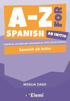 A-Z for Spanish Ab Initio: Essential vocabulary organized by topic for IB Diploma - Noelia Zago
