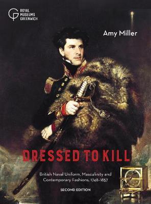 Dressed to Kill: British Naval Uniform, Masculinity and Contemporary Fashions, 1748-1857 - Amy Miller