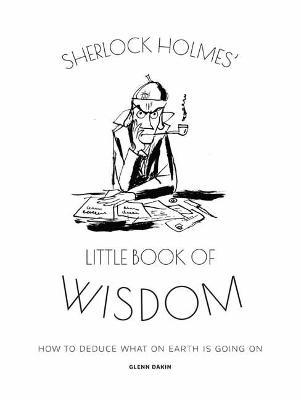Sherlock Holmes' Little Book of Wisdom: How to Deduce What on Earth Is Going on - Glenn Dakin