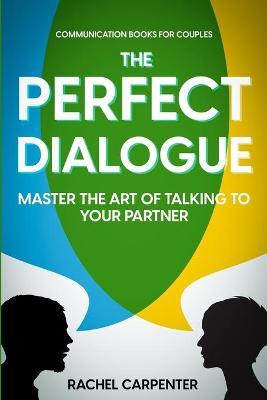 Communication Books For Couples: The Perfect Dialogue - Master The Art Of Talking To Your Partner - Rachel Carpenter