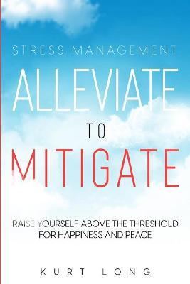 Stress Management: Alleviate To Mitigate - Kurt Long