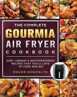 The Complete Gourmia Air Fryer Cookbook: Easy, Vibrant & Mouthwatering Recipes that You'll Love to Cook and Eat - Roger Montalto