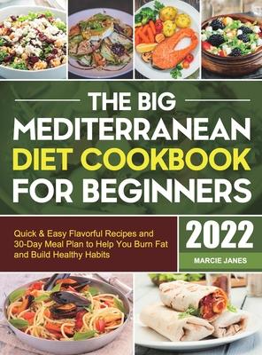The Big Mediterranean Diet Cookbook for Beginners: Quick & Easy Flavorful Recipes and 30-Day Meal Plan to Help You Burn Fat and Build Healthy Habits - Marcie Janes