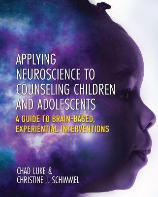 Applying Neuroscience to Counseling Children and Adolescents: A Guide to Brain-Based, Experiential Interventions - Chad Luke