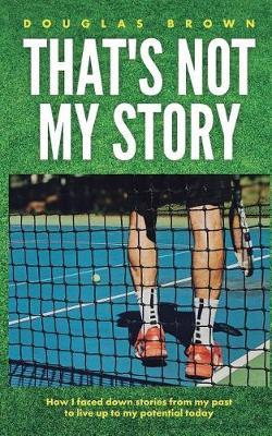 That's Not My Story: How I Faced Down Stories from My Past to Live Up to My Potential Today - Douglas Brown