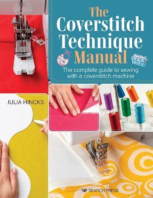 The Coverstitch Technique Manual: The Complete Guide to Sewing with a Coverstitch Machine - Julia Hincks