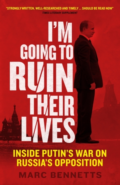 I'm Going to Ruin Their Lives: Inside Putin's War on Russia's Opposition - Marc Bennetts