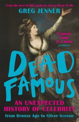 Dead Famous: An Unexpected History of Celebrity from Bronze Age to Silver Screen - Greg Jenner