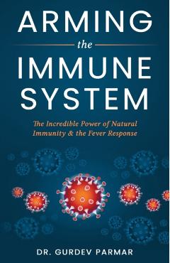 Arming the Immune System: The Incredible Power of Natural Immunity & the Fever Response - Gurdev Parmar
