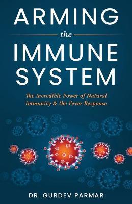 Arming the Immune System: The Incredible Power of Natural Immunity & the Fever Response - Gurdev Parmar