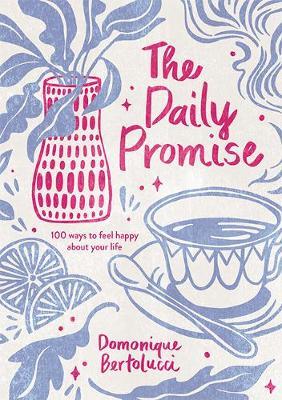 The Daily Promise: 100 Ways to Feel Happy about Your Life - Domonique Bertolucci