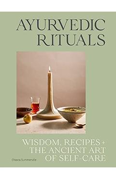 Ayurvedic Rituals: Wisdom, Recipes and the Ancient Art of Self-Care - Chasca Summerville