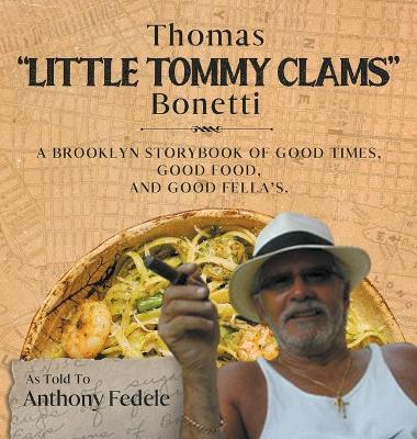 Thomas Little Tommy Clams Bonetti: A Brooklyn Storybook of Good Times, Good Food, and Good Fellas - Anthony Fedele`