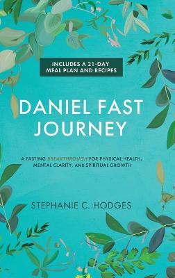 Daniel Fast Journey: A Fasting Breakthrough for Physical Health, Mental Clarity, and Spiritual Growth - Stephanie C. Hodges