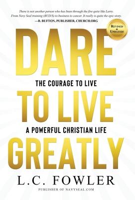 Dare to Live Greatly: Real Christian Living Requires the Grit, Courage & Confidence of a Navy SEAL in Training - Larry Fowler
