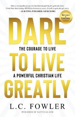 Dare to Live Greatly: Real Christian Living Requires the Grit, Courage & Confidence of a Navy SEAL in Training - Larry C. Fowler