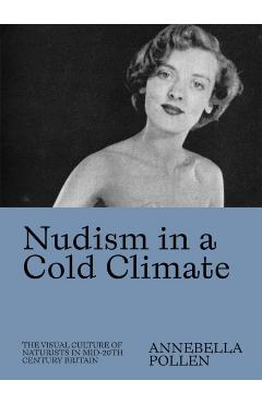 Nudism in a Cold Climate: The Visual Culture of Naturists in Mid-20th Century Britain - Annebella Pollen