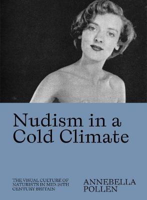 Nudism in a Cold Climate: The Visual Culture of Naturists in Mid-20th Century Britain - Annebella Pollen