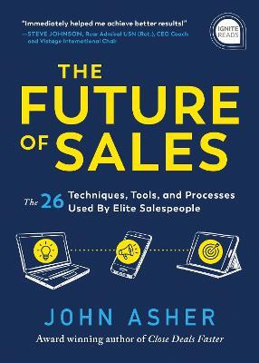 The Future of Sales: The 50+ Techniques, Tools, and Processes Used by Elite Salespeople - John Asher