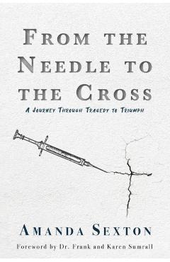 Coperta cărții 'From the Needle to the Cross: A Journey Through Tragedy to Triumph - Amanda Sexton'