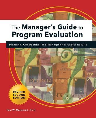 Manager's Guide to Program Evaluation: 2nd Edition: Planning, Contracting, & Managing for Useful Results - Paul W. Mattessich