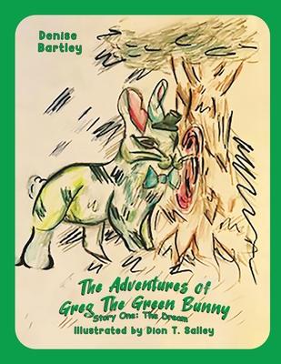 The Adventures of Greg the Green Bunny: Story One: the Dream - Denise Bartley