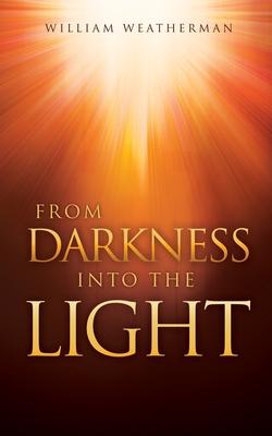 From Darkness Into The Light! - William Weatherman