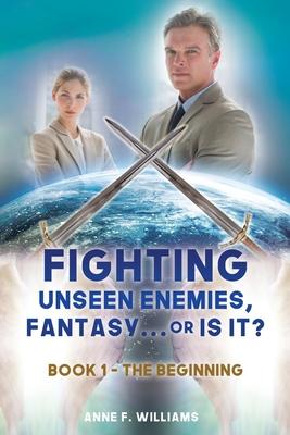Fighting Unseen Enemies, Fantasy . . . or Is It?: Book 1 - The Beginning - Anne F. Williams