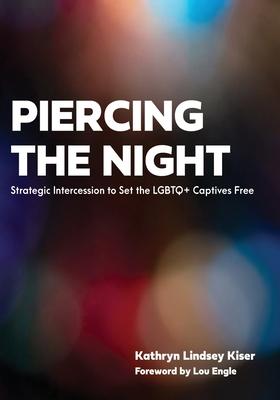 Piercing the Night: Strategic Intercession to Set the LGBTQ+ Captives Free - Kathryn Lindsey Kiser