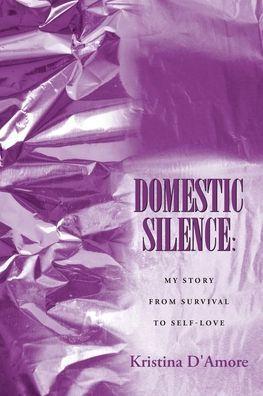 Domestic Silence: My Story from Survival to Self-Love - Kristina D'amore
